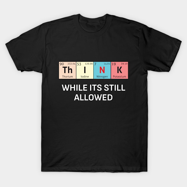 Th-I-N-K While its still allowed T-Shirt by destinysagent